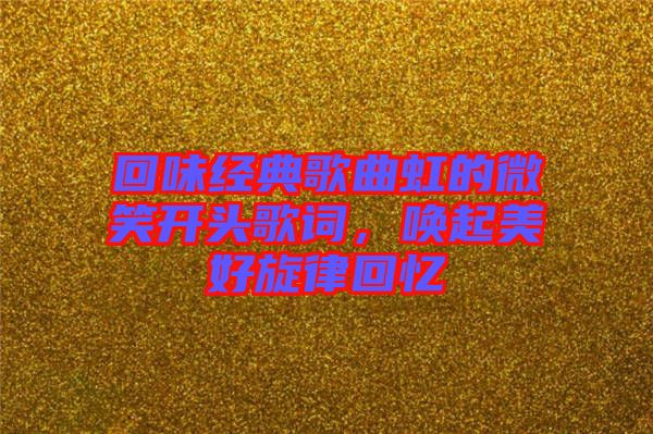 回味經(jīng)典歌曲虹的微笑開頭歌詞，喚起美好旋律回憶