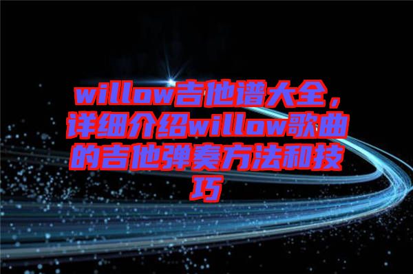 willow吉他譜大全，詳細(xì)介紹willow歌曲的吉他彈奏方法和技巧