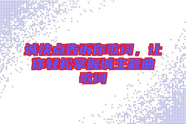 城快點告訴你歌詞，讓你輕松掌握城主題曲歌詞