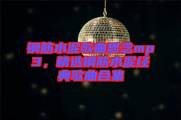 鋼筋水泥歌曲思念mp3，精選鋼筋水泥經(jīng)典歌曲合集