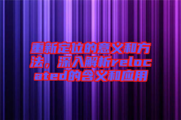 重新定位的意義和方法，深入解析relocated的含義和應(yīng)用