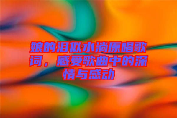 娘的淚似水淌原唱歌詞，感受歌曲中的深情與感動