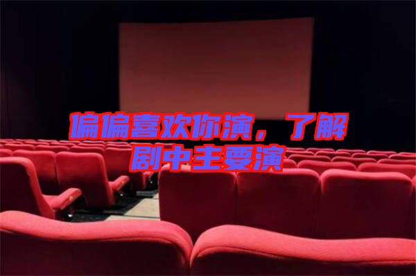 偏偏喜歡你演，了解劇中主要演