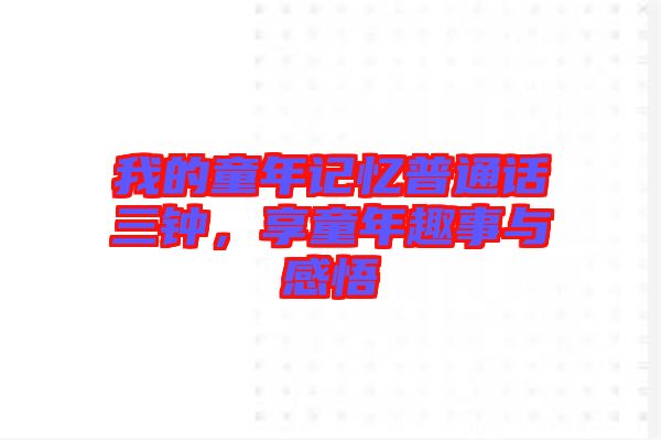 我的童年記憶普通話(huà)三鐘，享童年趣事與感悟