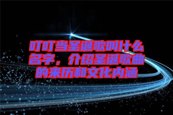 叮叮當(dāng)圣誕歌叫什么名字，介紹圣誕歌曲的來歷和文化內(nèi)涵