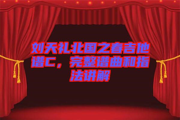 劉天禮北國之春吉他譜C，完整譜曲和指法講解