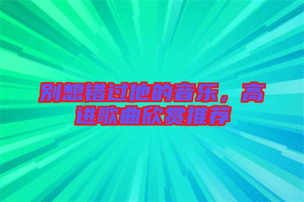 別想錯(cuò)過他的音樂，高進(jìn)歌曲欣賞推薦