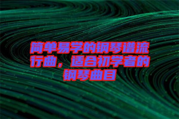 簡(jiǎn)單易學(xué)的鋼琴譜流行曲，適合初學(xué)者的鋼琴曲目