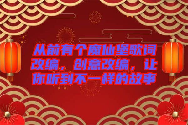 從前有個(gè)魔仙堡歌詞改編，創(chuàng)意改編，讓你聽(tīng)到不一樣的故事