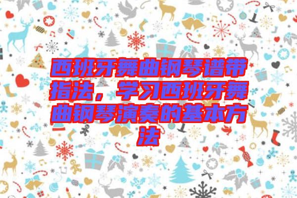 西班牙舞曲鋼琴譜帶指法，學習西班牙舞曲鋼琴演奏的基本方法