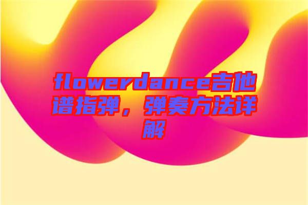 flowerdance吉他譜指彈，彈奏方法詳解