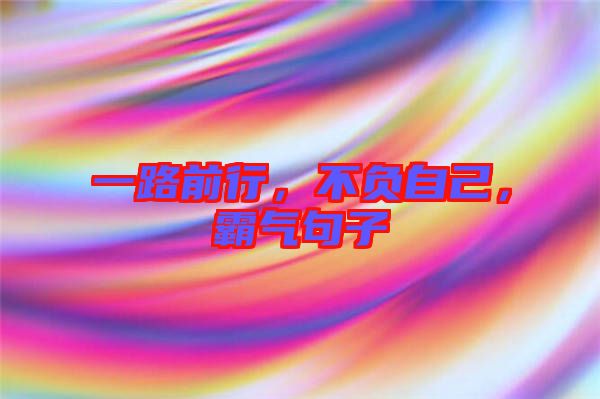 一路前行，不負(fù)自己，霸氣句子