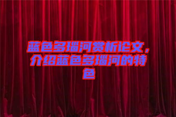 藍(lán)色多瑙河賞析論文，介紹藍(lán)色多瑙河的特色