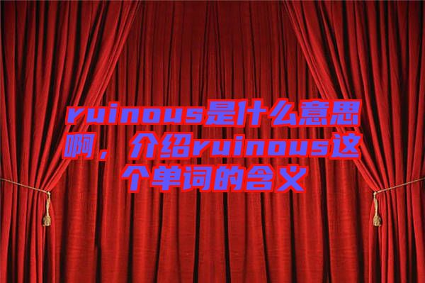 ruinous是什么意思啊，介紹ruinous這個(gè)單詞的含義