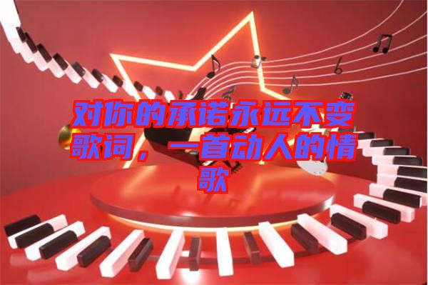 對你的承諾永遠(yuǎn)不變歌詞，一首動人的情歌