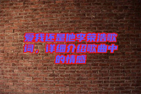 愛我還是他李榮浩歌詞，詳細(xì)介紹歌曲中的情感