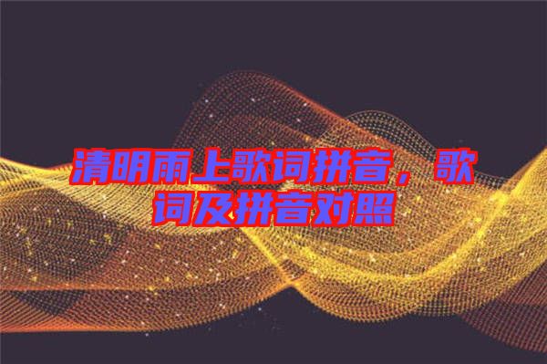 清明雨上歌詞拼音，歌詞及拼音對照