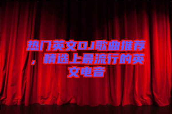 熱門英文DJ歌曲推薦，精選上最流行的英文電音