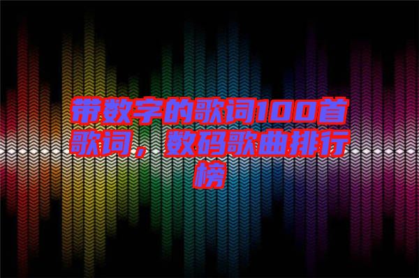 帶數(shù)字的歌詞100首歌詞，數(shù)碼歌曲排行榜