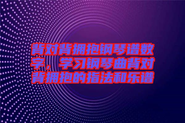 背對背擁抱鋼琴譜數(shù)字，學習鋼琴曲背對背擁抱的指法和樂譜