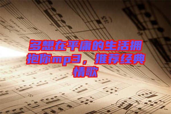 多想在平庸的生活擁抱你mp3，推薦經(jīng)典情歌