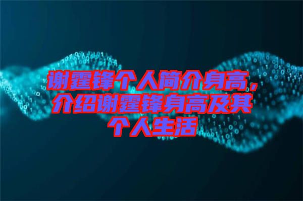 謝霆鋒個人簡介身高，介紹謝霆鋒身高及其個人生活