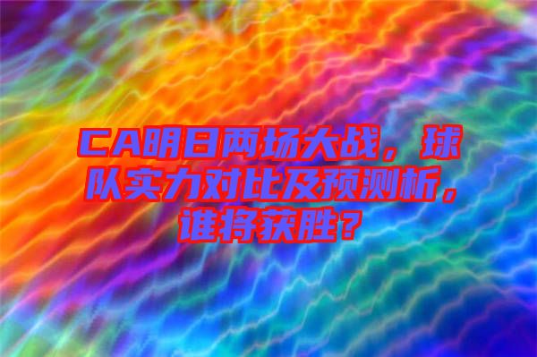 CA明日兩場大戰(zhàn)，球隊(duì)實(shí)力對比及預(yù)測析，誰將獲勝？