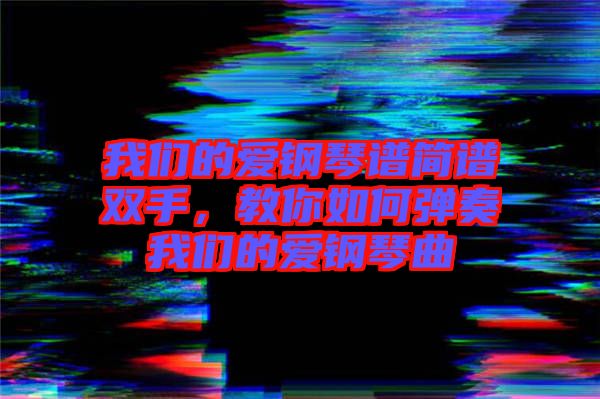 我們的愛鋼琴譜簡譜雙手，教你如何彈奏我們的愛鋼琴曲