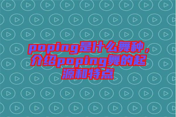 poping是什么舞種，介紹poping舞的起源和特點(diǎn)