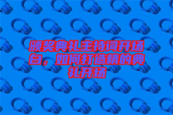 頒獎典禮主持詞開場白，如何打造精的典禮開場