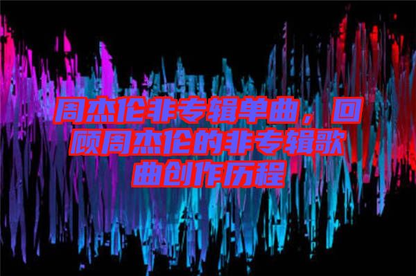 周杰倫非專輯單曲，回顧周杰倫的非專輯歌曲創(chuàng)作歷程