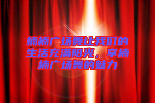 楠楠廣場舞讓我們的生活充滿陽光，享楠楠廣場舞的魅力