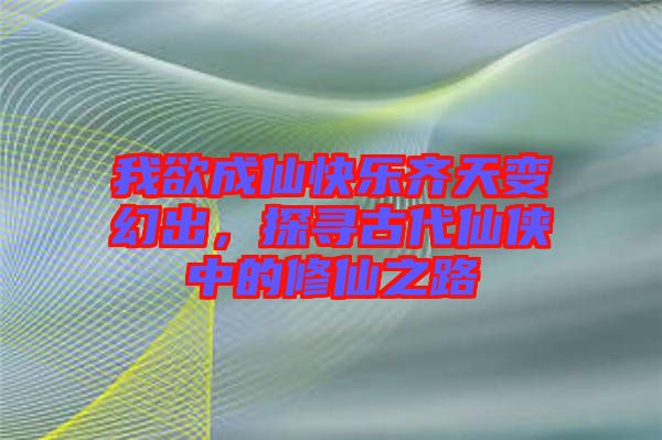 我欲成仙快樂(lè)齊天變幻出，探尋古代仙俠中的修仙之路