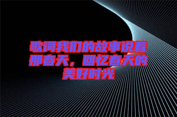 歌詞我們的故事說著那春天，回憶春天的美好時光