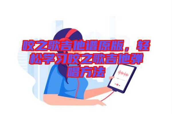 咬之歌吉他譜原版，輕松學(xué)習(xí)咬之歌吉他彈唱方法