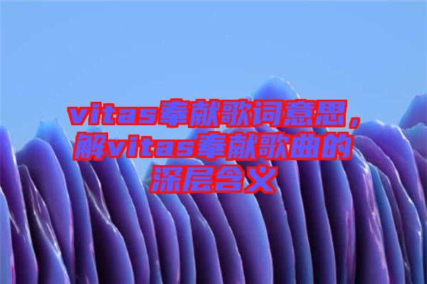 vitas奉獻歌詞意思，解vitas奉獻歌曲的深層含義