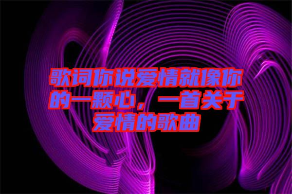 歌詞你說愛情就像你的一顆心，一首關(guān)于愛情的歌曲