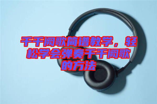 千千闕歌簡(jiǎn)譜教學(xué)，輕松學(xué)會(huì)彈奏千千闕歌的方法