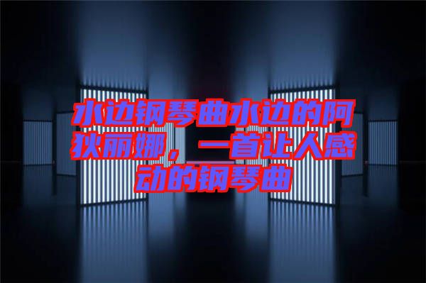 水邊鋼琴曲水邊的阿狄麗娜，一首讓人感動的鋼琴曲