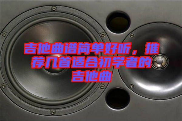 吉他曲譜簡單好聽，推薦幾首適合初學(xué)者的吉他曲