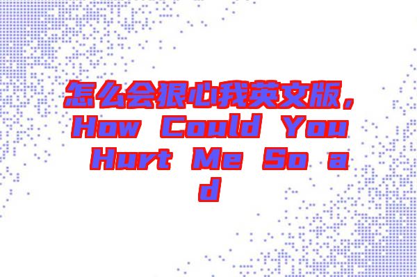 怎么會(huì)狠心我英文版，How Could You Hurt Me So ad