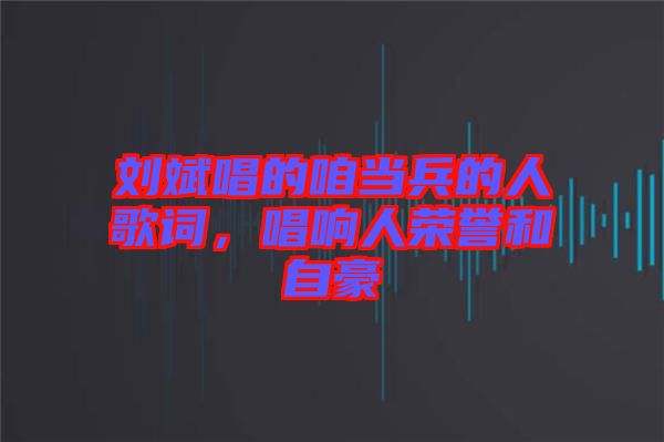 劉斌唱的咱當(dāng)兵的人歌詞，唱響人榮譽和自豪