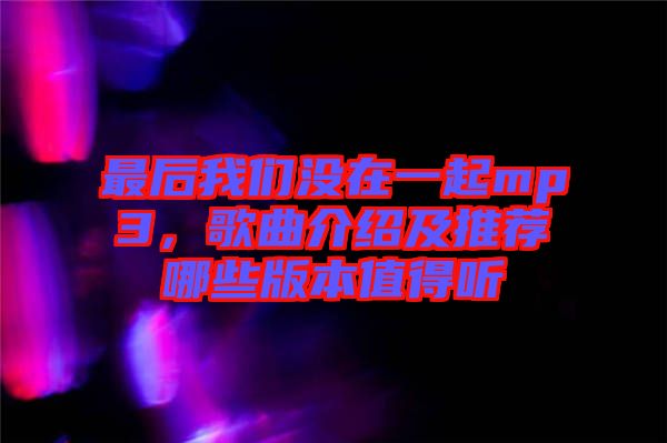 最后我們沒在一起mp3，歌曲介紹及推薦哪些版本值得聽