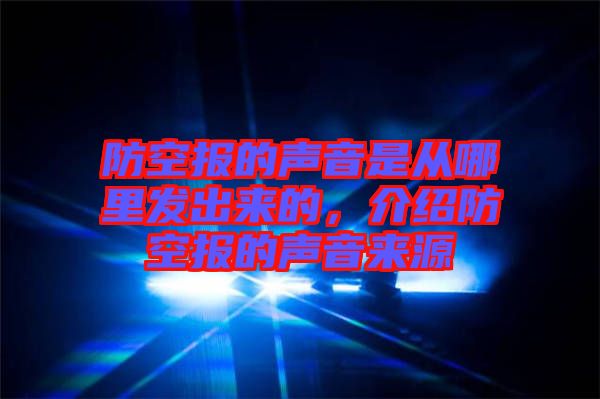 防空報的聲音是從哪里發(fā)出來的，介紹防空報的聲音來源