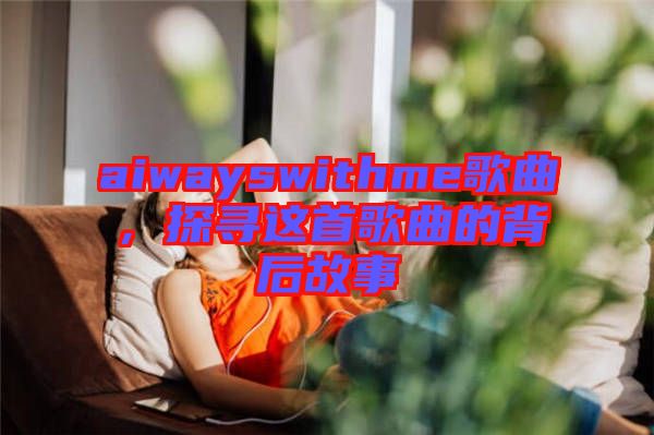 aiwayswithme歌曲，探尋這首歌曲的背后故事