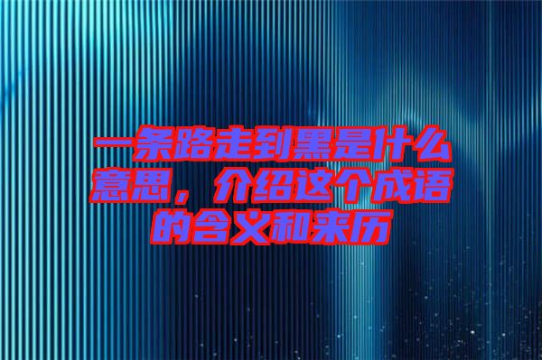 一條路走到黑是什么意思，介紹這個(gè)成語(yǔ)的含義和來(lái)歷