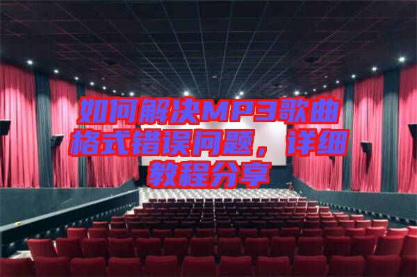 如何解決MP3歌曲格式錯誤問題，詳細(xì)教程分享