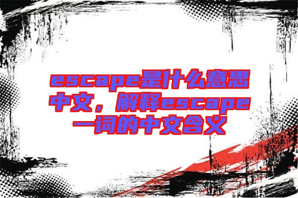 escape是什么意思中文，解釋escape一詞的中文含義