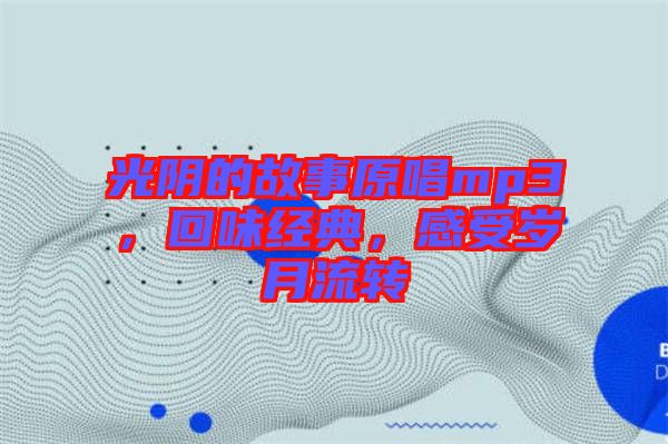 光陰的故事原唱mp3，回味經(jīng)典，感受歲月流轉(zhuǎn)