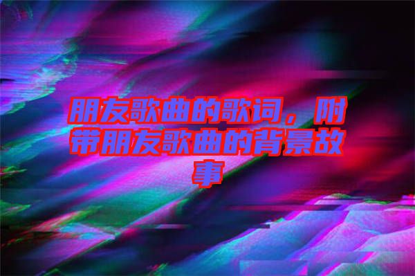 朋友歌曲的歌詞，附帶朋友歌曲的背景故事